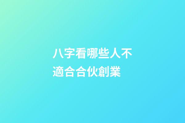 八字看哪些人不適合合伙創業