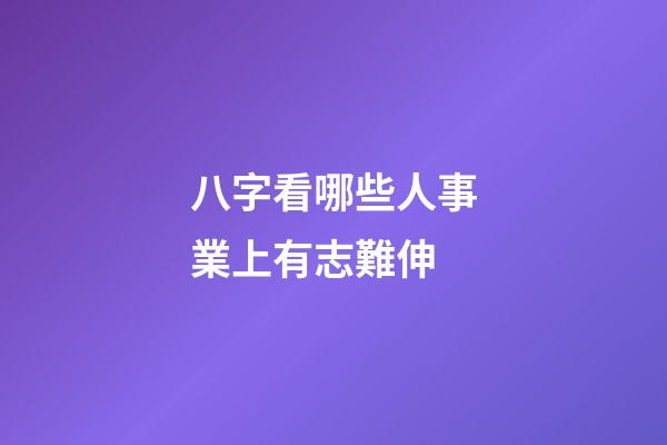 八字看哪些人事業上有志難伸
