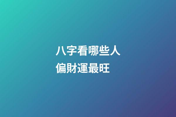 八字看哪些人偏財運最旺