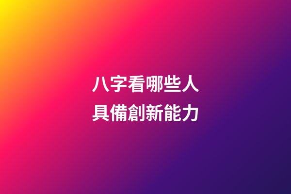 八字看哪些人具備創新能力