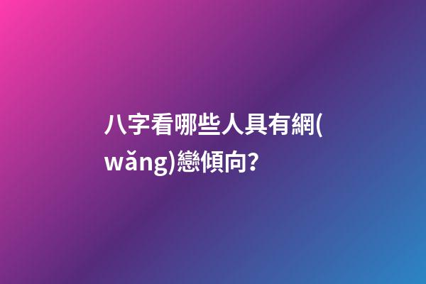 八字看哪些人具有網(wǎng)戀傾向？
