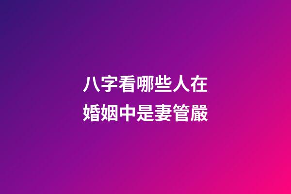 八字看哪些人在婚姻中是妻管嚴