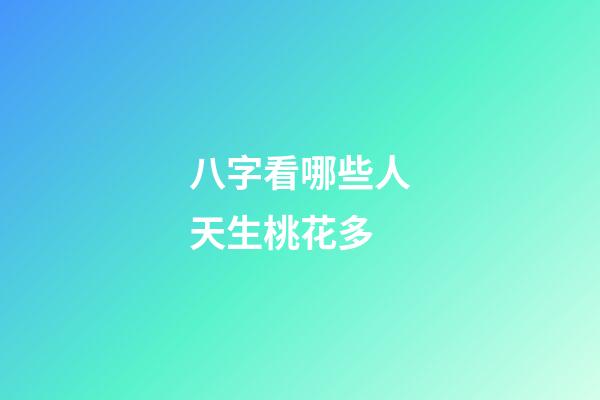 八字看哪些人天生桃花多