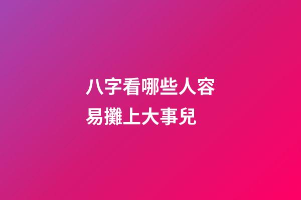 八字看哪些人容易攤上大事兒
