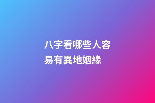 八字看哪些人容易有異地姻緣