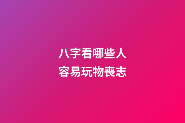 八字看哪些人容易玩物喪志