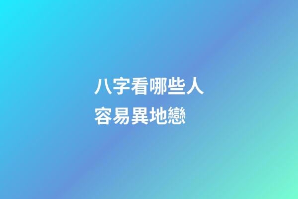 八字看哪些人容易異地戀