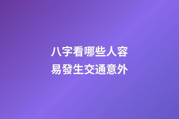 八字看哪些人容易發生交通意外