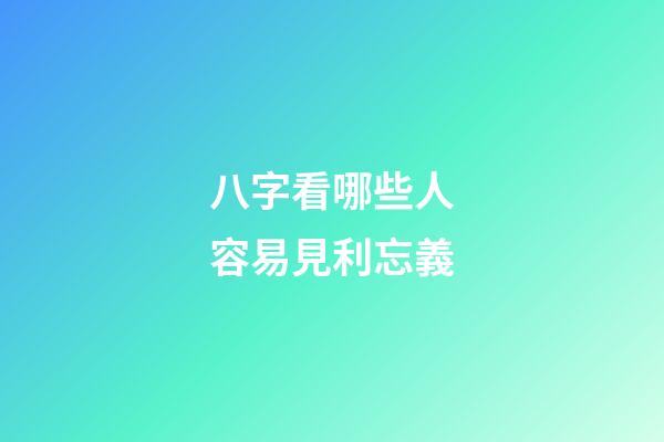 八字看哪些人容易見利忘義