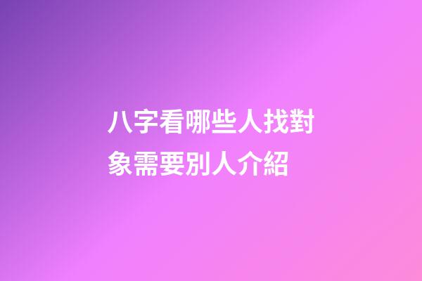 八字看哪些人找對象需要別人介紹