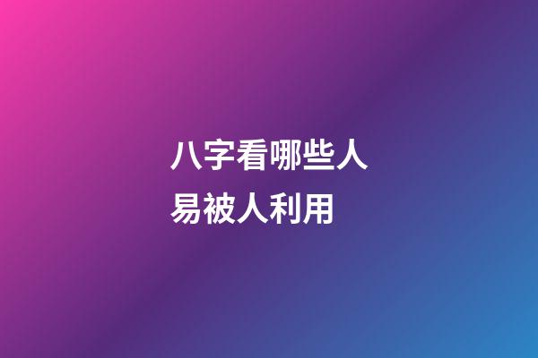 八字看哪些人易被人利用