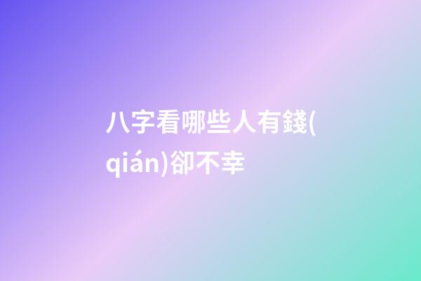 八字看哪些人有錢(qián)卻不幸