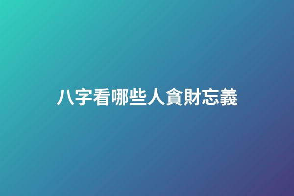 八字看哪些人貪財忘義