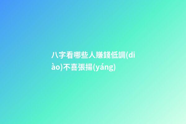 八字看哪些人賺錢低調(diào)不喜張揚(yáng)