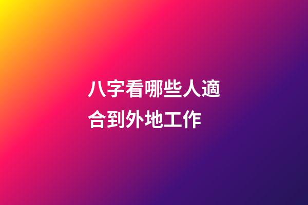 八字看哪些人適合到外地工作