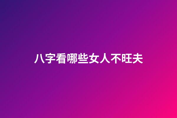 八字看哪些女人不旺夫