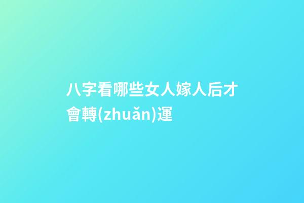 八字看哪些女人嫁人后才會轉(zhuǎn)運