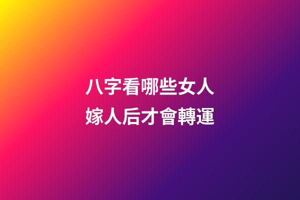 八字看哪些女人嫁人后才會轉運