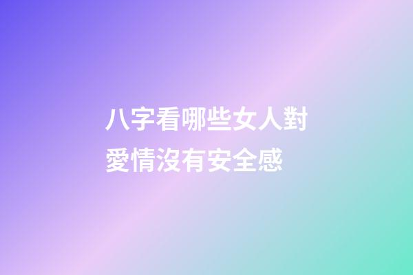 八字看哪些女人對愛情沒有安全感