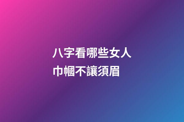 八字看哪些女人巾幗不讓須眉