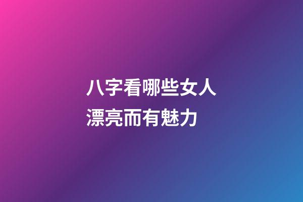八字看哪些女人漂亮而有魅力