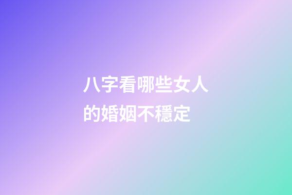 八字看哪些女人的婚姻不穩定