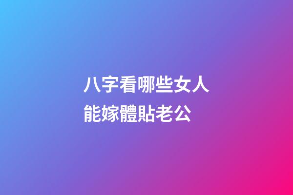 八字看哪些女人能嫁體貼老公