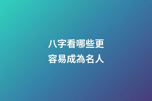 八字看哪些更容易成為名人