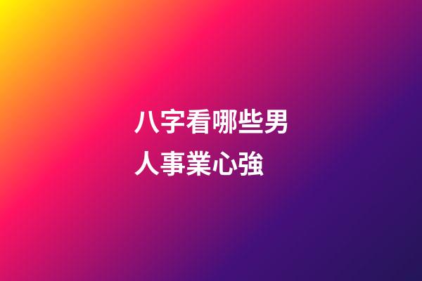 八字看哪些男人事業心強
