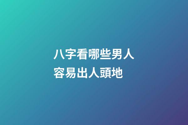 八字看哪些男人容易出人頭地