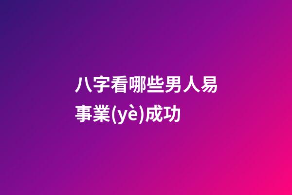 八字看哪些男人易事業(yè)成功