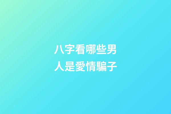 八字看哪些男人是愛情騙子