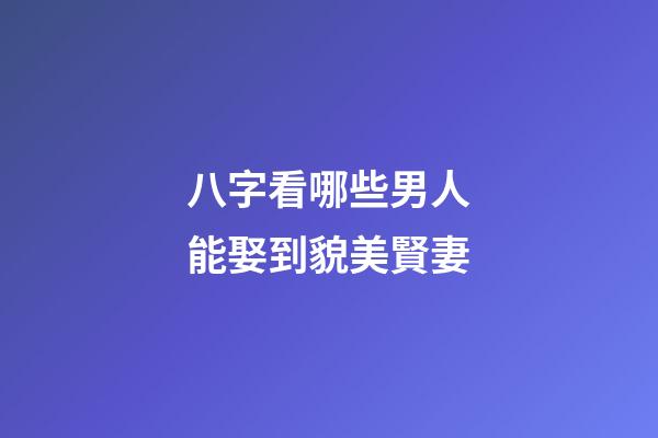 八字看哪些男人能娶到貌美賢妻