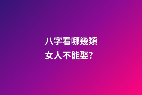 八字看哪幾類女人不能娶？