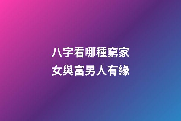 八字看哪種窮家女與富男人有緣