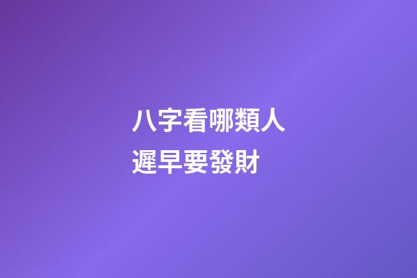 八字看哪類人遲早要發財?