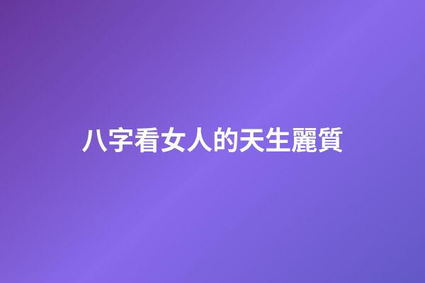 八字看女人的天生麗質