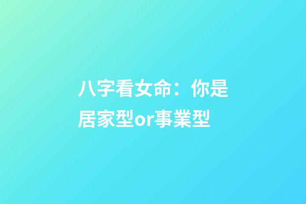 八字看女命：你是居家型or事業型