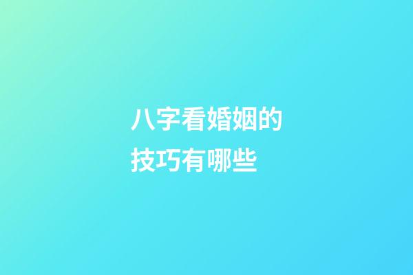 八字看婚姻的技巧有哪些?