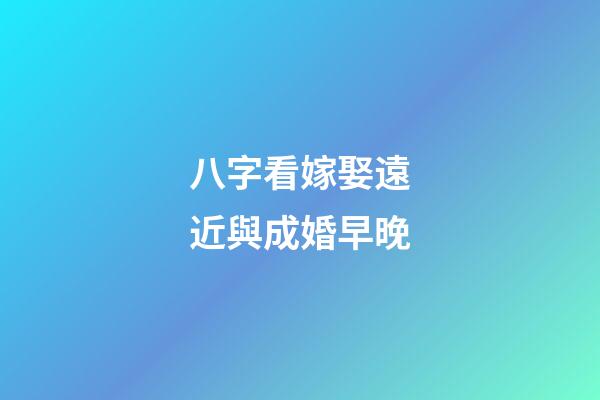 八字看嫁娶遠近與成婚早晚
