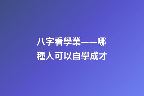 八字看學業——哪種人可以自學成才