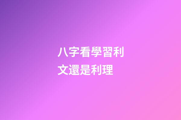 八字看學習利文還是利理