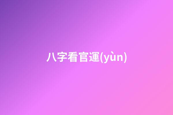 八字看官運(yùn)