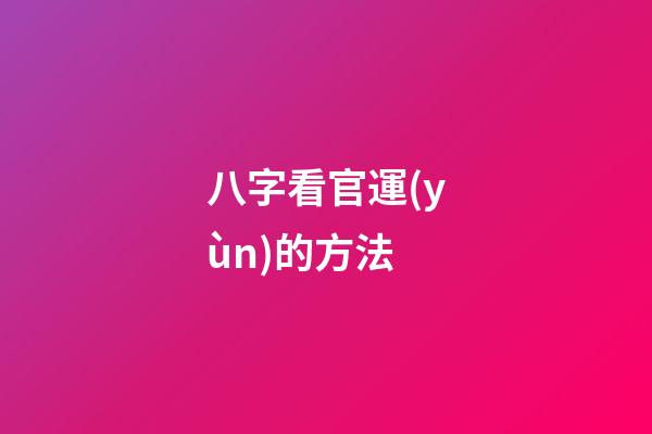 八字看官運(yùn)的方法