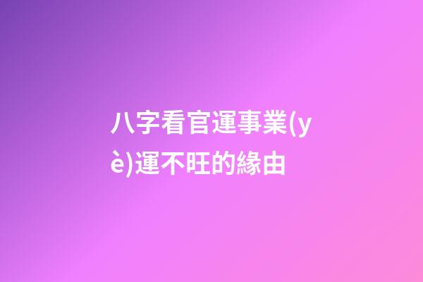八字看官運事業(yè)運不旺的緣由