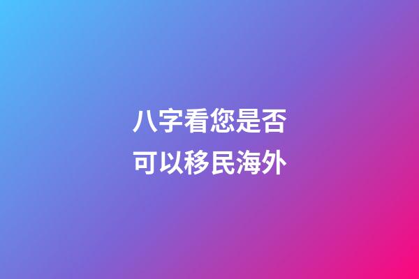 八字看您是否可以移民海外