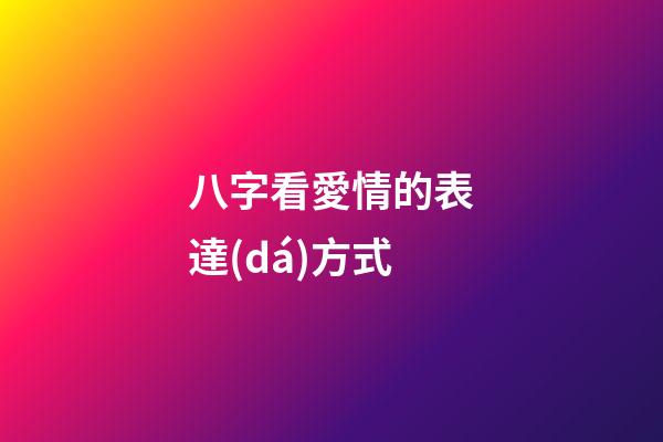 八字看愛情的表達(dá)方式