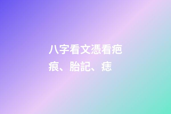 八字看文憑/看疤痕、胎記、痣