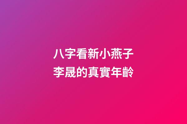 八字看新小燕子李晟的真實年齡
