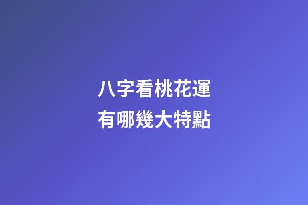 八字看桃花運有哪幾大特點